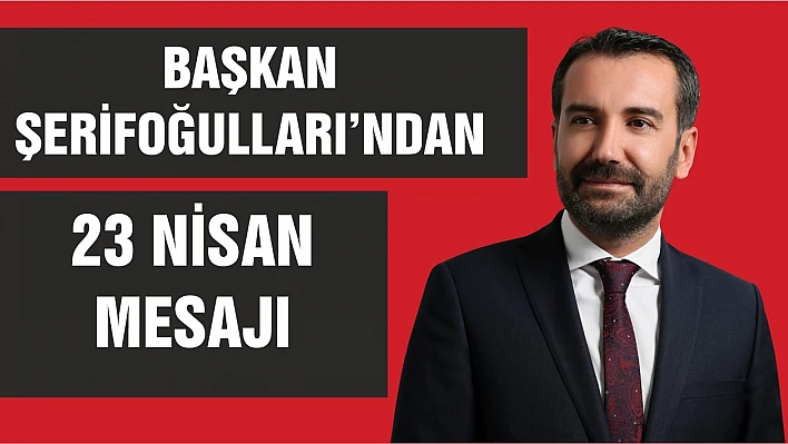 Başkan Şerifoğulları'ndan 23 Nisan Mesajı