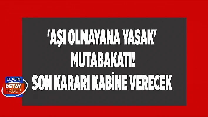'Aşı olmayana yasak' mutabakatı! Son kararı Kabine verecek