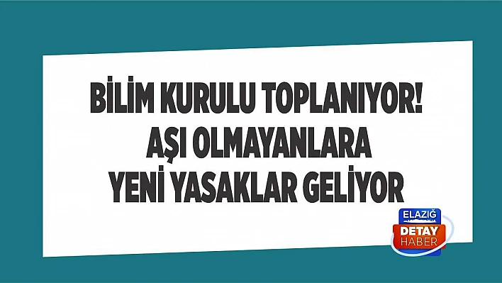 Bilim Kurulu toplanıyor! Aşı olmayanlara yeni yasaklar geliyor