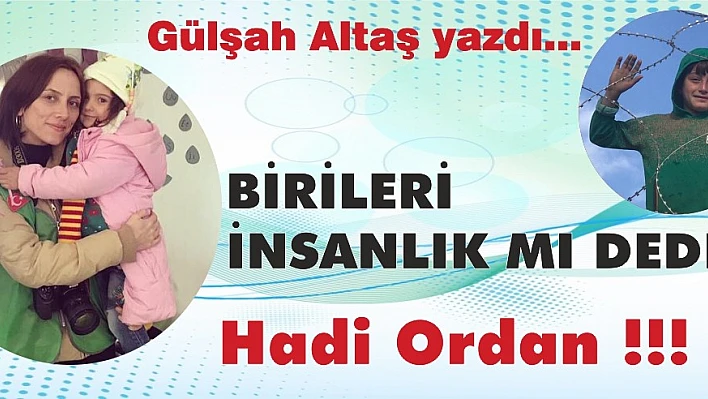 BİRİLERİ İNSANLIK MI DEDİ? HADİ ORDAN…