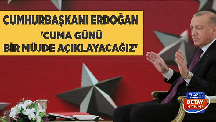 Cumhurbaşkanı Erdoğan 'Cuma günü bir müjde açıklayacağız'