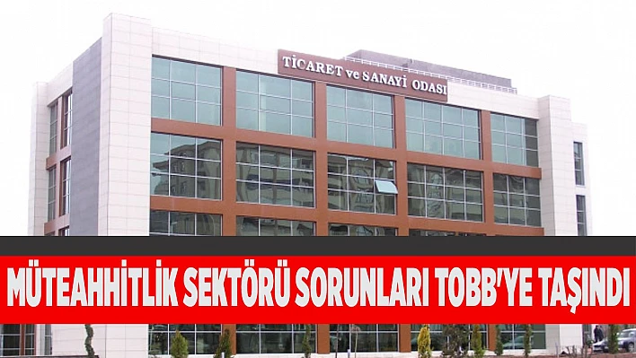 Müteahhitlik Sektörü Sorunları TOBB'ye Taşındı