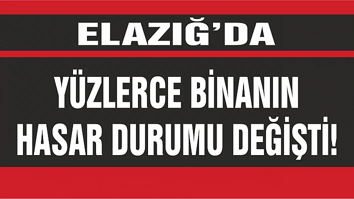 Elazığ'da Yüzlerce Binanın Hasar Durumu Değişti