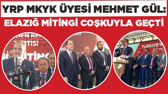 YRP MKYK Üyesi Mehmet Gül: Elazığ mitingi coşkuyla geçti