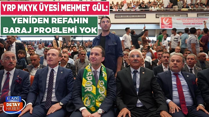 YRP MKYK Üyesi Mehmet Gül: Yeniden Refahın baraj problemi yok